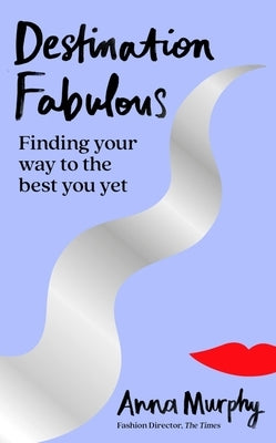 Destination Fabulous: Finding Your Way to the Best You Yet by Murphy, Anna