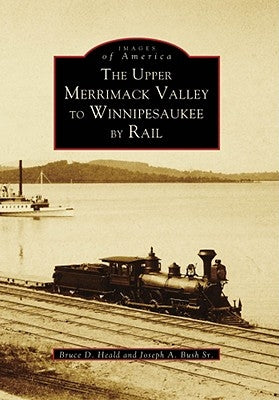 The Upper Merrimack Valley to Winnipesaukee by Rail by Heald, Bruce D.