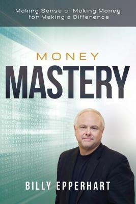 Money Mastery: Making Sense of Making Money for Making a Difference by Epperhart, Billy