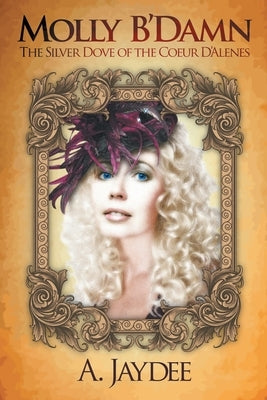 Molly B'Damn: The Silver Dove of the Coeur D'Alenes by Jaydee, A.