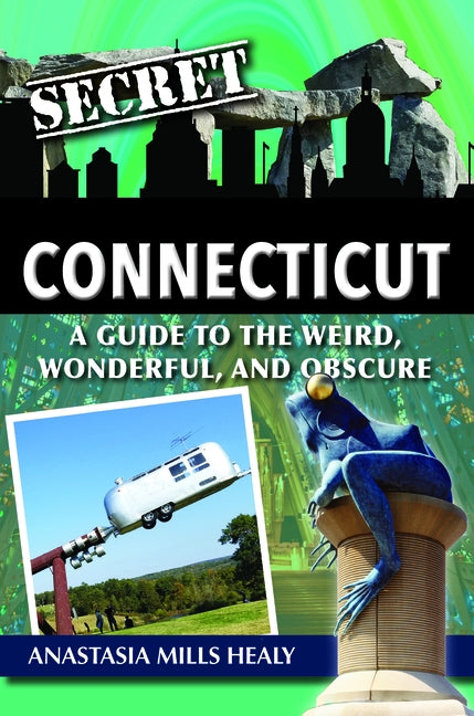 Secret Connecticut: A Guide to the Weird, Wonderful, and Obscure by Mills Healy, Stasha