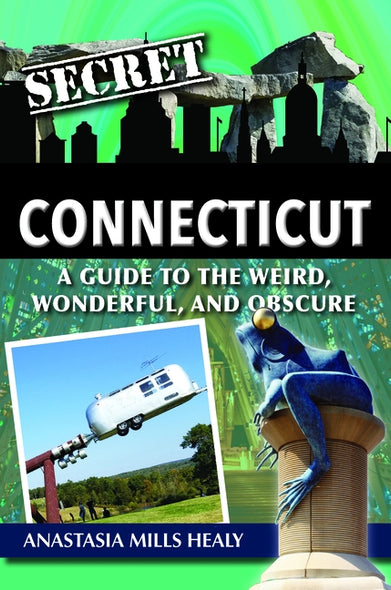 Secret Connecticut: A Guide to the Weird, Wonderful, and Obscure by Mills Healy, Stasha