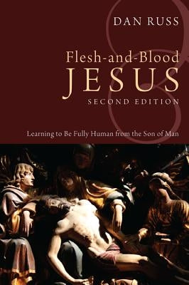 Flesh-And-Blood Jesus: Learning to Be Fully Human from the Son of Man by Russ, Dan
