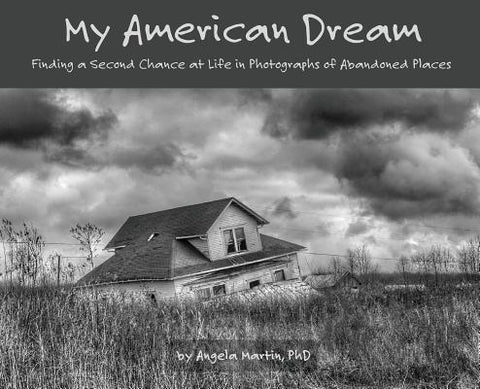 My American Dream: Finding a Second Chance at Life in Photographs of Abandoned Places by Martin, Angela