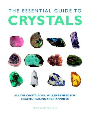 The Essential Guide to Crystals: All the Crystals You Will Ever Need for Health, Healing, and Happiness by Lilly, Simon &. Sue