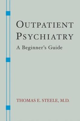 Outpatient Psychiatry: A Beginner's Guide by Steele, Thomas E.