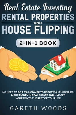 Real Estate Investing: Rental Properties and House Flipping 2-in-1 Book: No Need to Be a Millionaire to Become a Millionaire. Make Money in R by Woods, Gareth