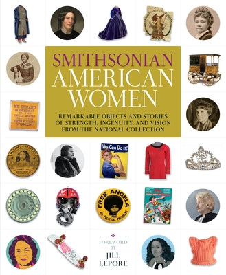 Smithsonian American Women: Remarkable Objects and Stories of Strength, Ingenuity, and Vision from the National Collection by Smithsonian Institution