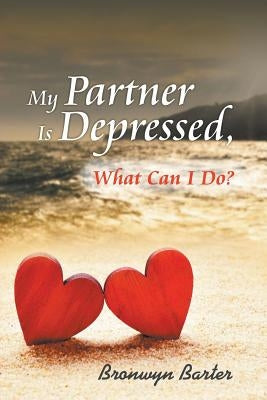 My Partner Is Depressed, What Can I Do? by Barter, Bronwyn
