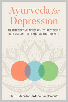 Ayurveda for Depression: An Integrative Approach to Restoring Balance and Reclaiming Your Health by Cardona-Sanclemente, L. Eduardo
