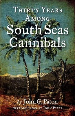 Thirty Years Among South Seas Cannibals by Paton, John G.