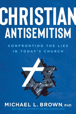 Christian Antisemitism: Confrontng the Lies in Today's Church by Brown, Michael L.