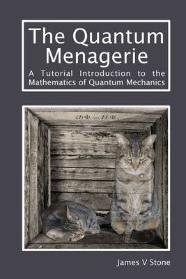 The Quantum Menagerie: A Tutorial Introduction to the Mathematics of Quantum Mechanics by Stone, James V.