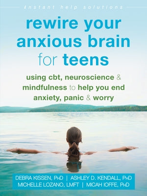 Rewire Your Anxious Brain for Teens: Using Cbt, Neuroscience, and Mindfulness to Help You End Anxiety, Panic, and Worry by Kissen, Debra