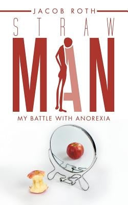 Straw Man: My Battle with Anorexia by Roth, Jacob