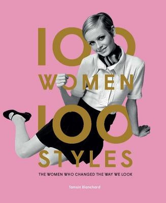 100 Women - 100 Styles: The Women Who Changed the Way We Look (Fashion Book, Fashion History, Design) by Blanchard, Tamsin