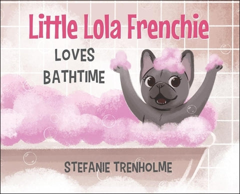 Little Lola Frenchie Loves Bathtime by Trenholme, Stefanie