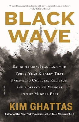 Black Wave: Saudi Arabia, Iran, and the Forty-Year Rivalry That Unraveled Culture, Religion, and Collective Memory in the Middle E by Ghattas, Kim