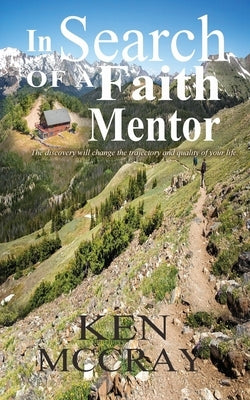 In Search Of A Faith Mentor: The discovery will change the trajectory and quality of your life. by McCray, Ken