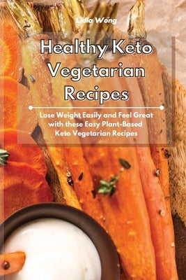 Healthy Keto Vegetarian Recipes: Lose Weight Easily and Feel Great with these Easy Plant-Based Keto Vegetarian Recipes by Wong, Lidia