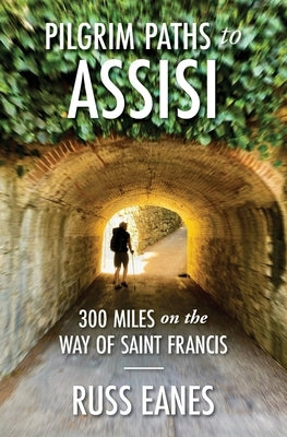Pilgrim Paths to Assisi: 300 Miles on the Way of St. Francis by Eanes, Russ