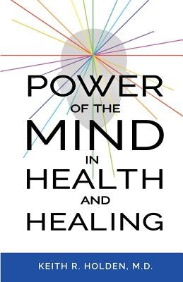 Power of the Mind in Health and Healing by Holden M. D., Keith R.