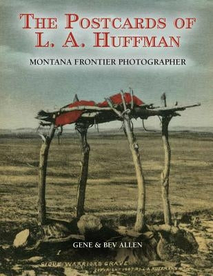 Postcards of L.A. Huffman: Montana Frontier Photographer by Allen, Bev