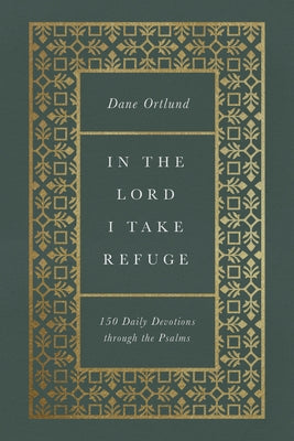 In the Lord I Take Refuge (Hardcover): 150 Daily Devotions Through the Psalms by Ortlund, Dane C.