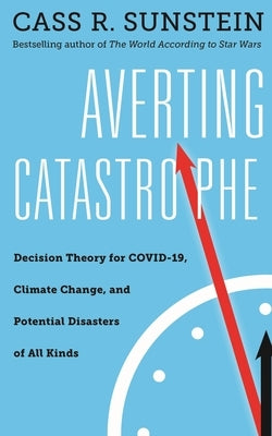 Averting Catastrophe: Decision Theory for COVID-19, Climate Change, and Potential Disasters of All Kinds by Sunstein, Cass R.