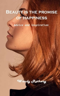 Beauty is the promise of happiness: Advice and inspiration by Wendy Rothery