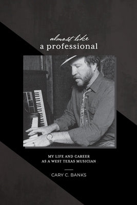 Almost Like a Professional: My life and career as a West Texas Musician by Banks, Cary