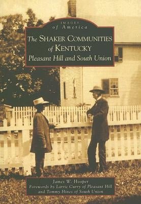The Shaker Communities of Kentucky: Pleasant Hill and South Union by Hooper, James W.
