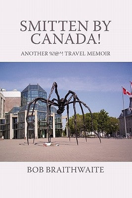 Smitten by Canada!: Another %!@ Degrees! Travel Memoir by Braithwaite, Bob