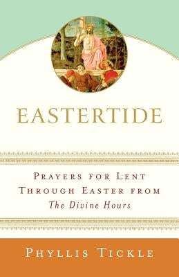 Eastertide: Prayers for Lent Through Easter from the Divine Hours by Tickle, Phyllis