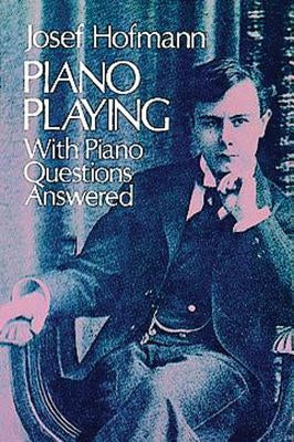 Piano Playing: With Piano Questions Answered by Hofmann, Josef