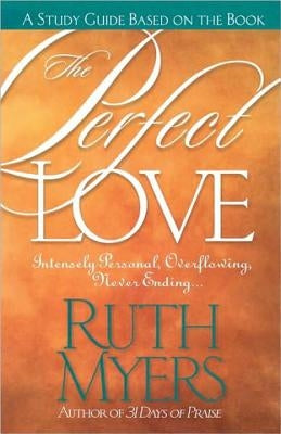The Perfect Love Study Guide: Intensely Personal, Overflowing, Never Ending... by Myers, Ruth