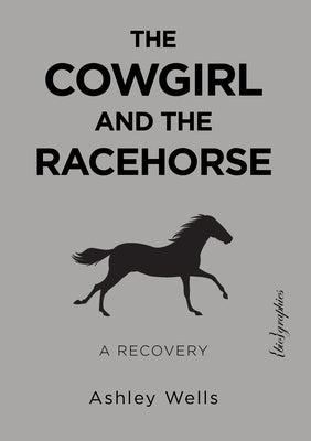 The Cowgirl and the Racehorse: A Recovery by Wells, Ashley