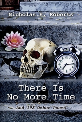 There Is No More Time: And 198 Other Poems by Roberts, Nicholas E.