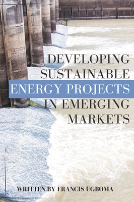 Developing Sustainable Energy Projects in Emerging Markets by Ugboma