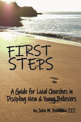 First Steps: A Guide for Local Churches in Discipling New & Young Believers by Boutchia, John M.