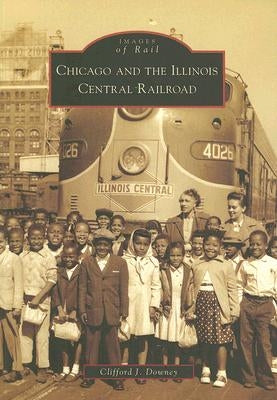 Chicago and the Illinois Central Railroad by Downey, Clifford J.