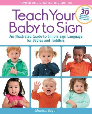 Teach Your Baby to Sign, Revised and Updated 2nd Edition: An Illustrated Guide to Simple Sign Language for Babies and Toddlers - Includes 30 New Pages by Beyer, Monica