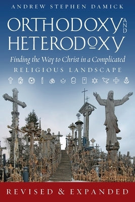 Orthodoxy and Heterodoxy: Finding the Way to Christ in a Complicated Religious Landscape by Damick, Andrew S.