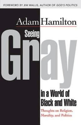 Seeing Gray in a World of Black and White: Thoughts on Religion, Morality, and Politics by Hamilton, Adam