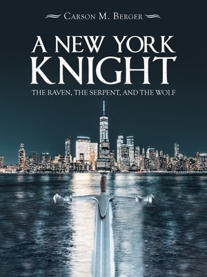 A New York Knight: The Raven, the Serpent, and the Wolf by Berger, Carson M.