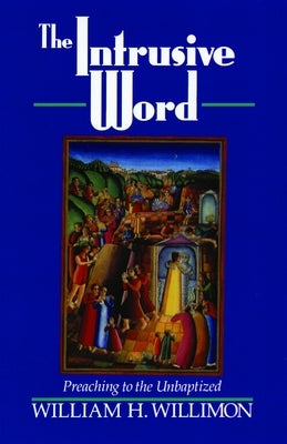 The Intrusive Word: Preaching to the Unbaptized by Willimon, Will