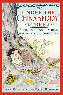 Under the Chinaberry Tree: Books and Inspirations for Mindful Parenting by Reuthling, Ann