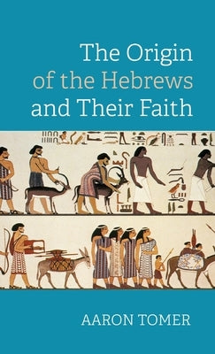 The Origin of the Hebrews and Their Faith by Tomer, Aaron