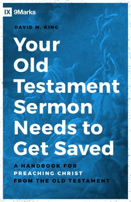 Your Old Testament Sermon Needs to Get Saved: A Handbook for Preaching Christ from the Old Testament by King, David M.