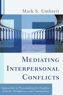 Mediating Interpersonal Conflicts: Approaches to Peacemaking for Families, Schools, Workplaces, and Communities by Umbreit, Mark S.